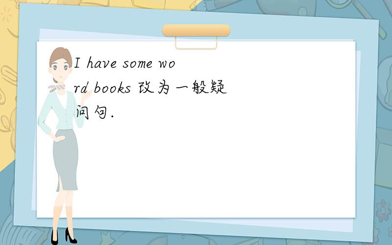 I have some word books 改为一般疑问句.