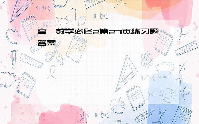 高一数学必修2第27页练习题答案