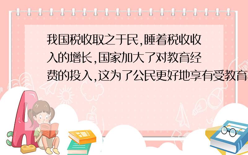 我国税收取之于民,睡着税收收入的增长,国家加大了对教育经费的投入,这为了公民更好地享有受教育权提供了 （ ） 保障