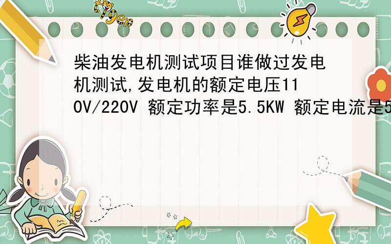 柴油发电机测试项目谁做过发电机测试,发电机的额定电压110V/220V 额定功率是5.5KW 额定电流是50A/25A