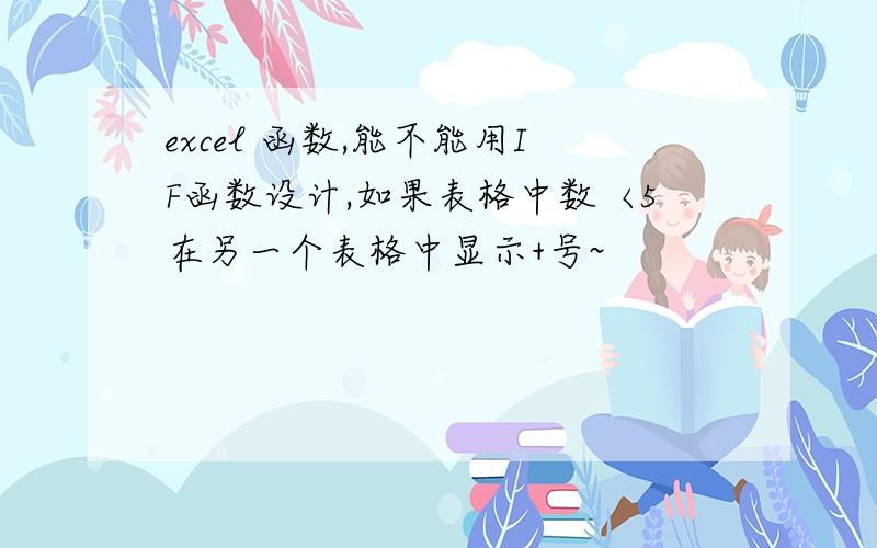 excel 函数,能不能用IF函数设计,如果表格中数〈5在另一个表格中显示+号~