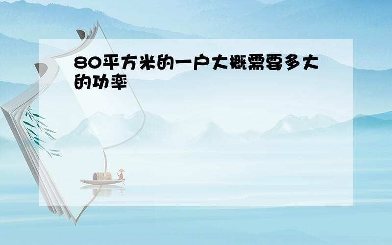 80平方米的一户大概需要多大的功率