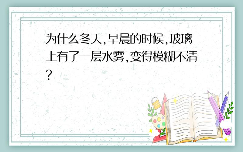 为什么冬天,早晨的时候,玻璃上有了一层水雾,变得模糊不清?