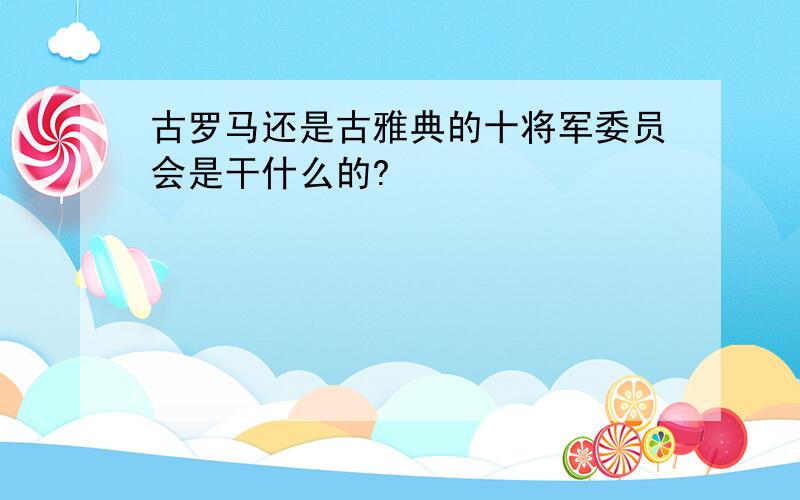 古罗马还是古雅典的十将军委员会是干什么的?