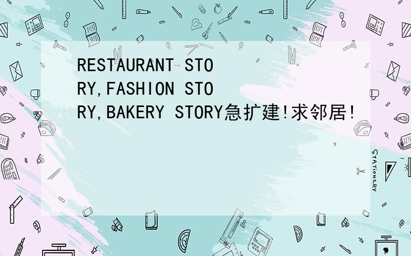 RESTAURANT STORY,FASHION STORY,BAKERY STORY急扩建!求邻居!