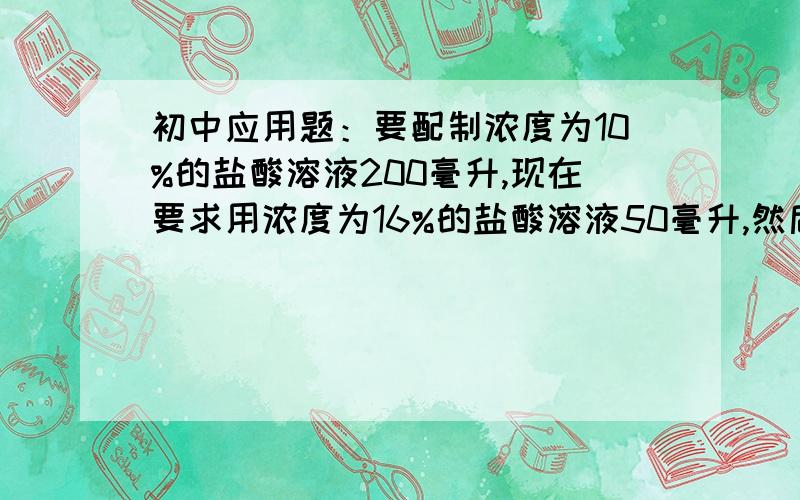 初中应用题：要配制浓度为10%的盐酸溶液200毫升,现在要求用浓度为16%的盐酸溶液50毫升,然后再加入5%甲种盐酸溶液