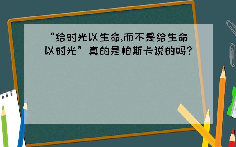 “给时光以生命,而不是给生命以时光”真的是帕斯卡说的吗?