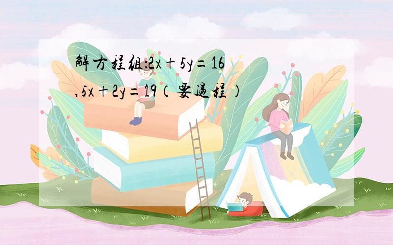 解方程组：2x+5y=16 ,5x+2y=19（要过程）