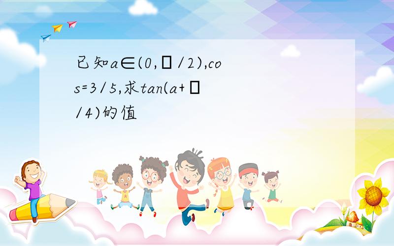 已知a∈(0,π/2),cos=3/5,求tan(a+π/4)的值