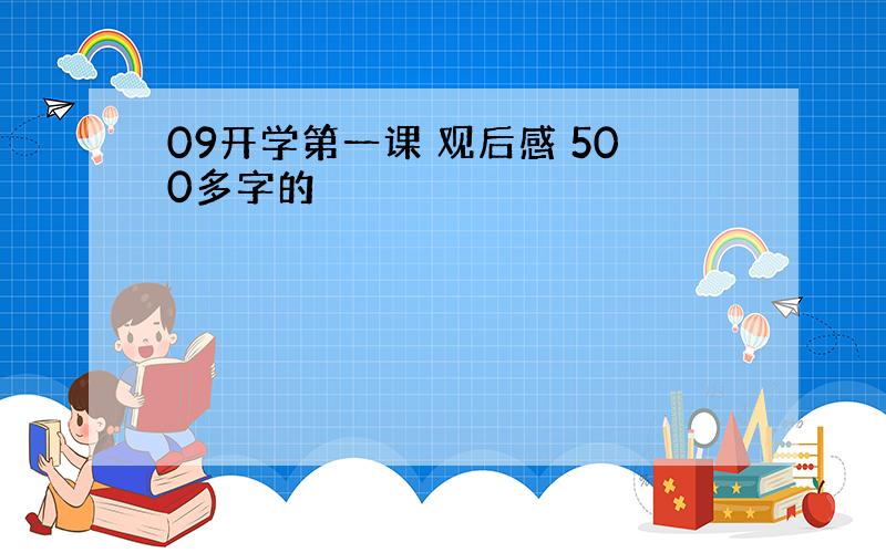 09开学第一课 观后感 500多字的