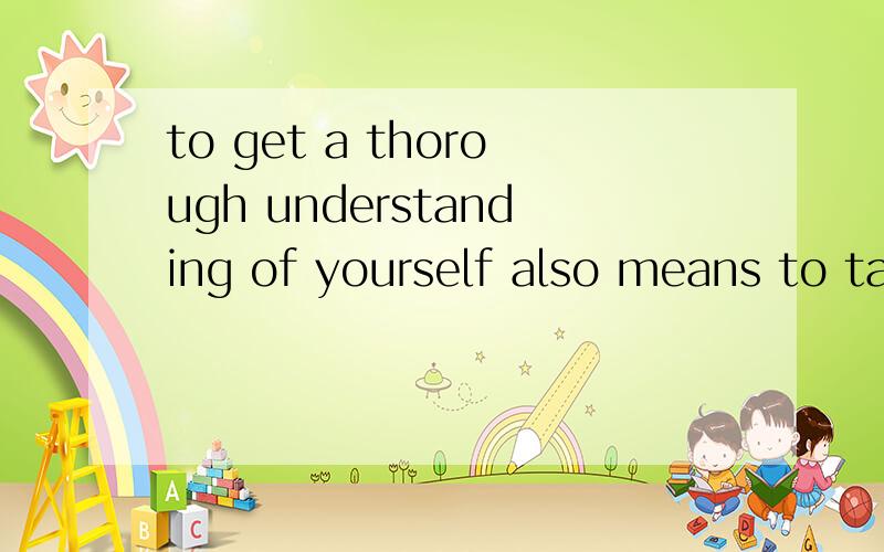 to get a thorough understanding of yourself also means to ta