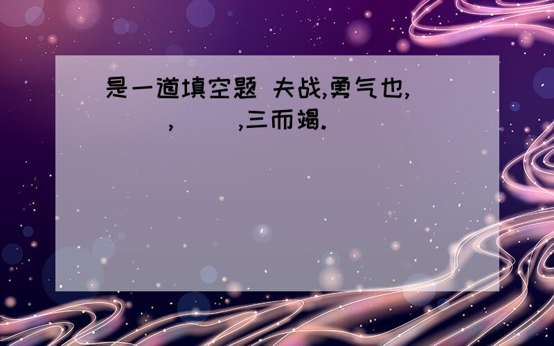 是一道填空题 夫战,勇气也,（ ）,（ ）,三而竭.