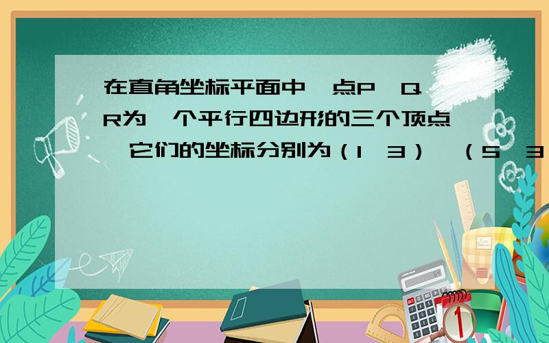 在直角坐标平面中,点P、Q、R为一个平行四边形的三个顶点,它们的坐标分别为（1,3）,（5,3）,（4,0）