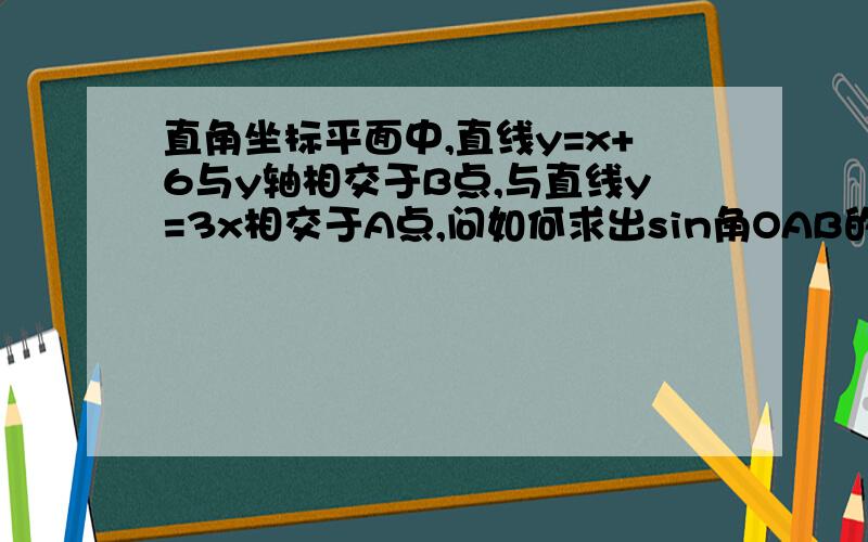 直角坐标平面中,直线y=x+6与y轴相交于B点,与直线y=3x相交于A点,问如何求出sin角OAB的值?