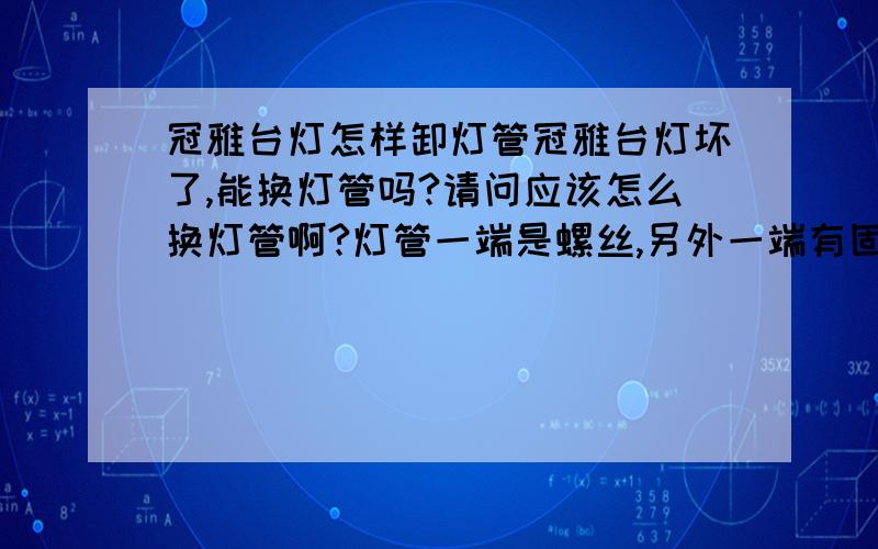 冠雅台灯怎样卸灯管冠雅台灯坏了,能换灯管吗?请问应该怎么换灯管啊?灯管一端是螺丝,另外一端有固定支架挡着,应该怎么取出来