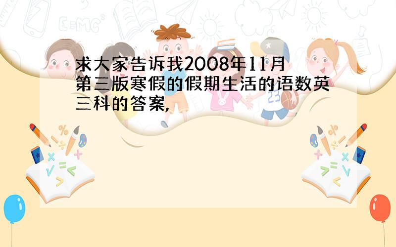 求大家告诉我2008年11月第三版寒假的假期生活的语数英三科的答案,