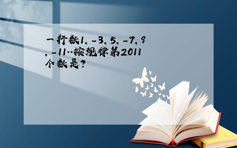 一行数1,-3,5,-7,9,-11..按规律第2011个数是?