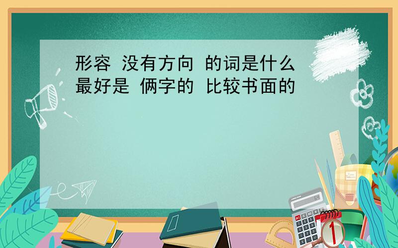 形容 没有方向 的词是什么 最好是 俩字的 比较书面的