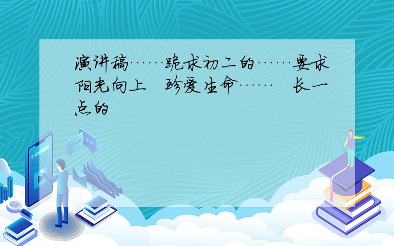 演讲稿……跪求初二的……要求阳光向上　珍爱生命……　长一点的