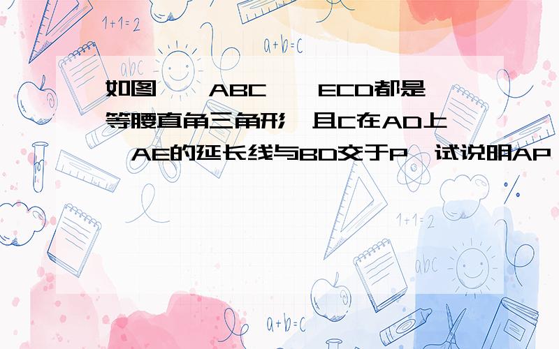 如图,△ABC、△ECD都是等腰直角三角形,且C在AD上,AE的延长线与BD交于P,试说明AP⊥BD