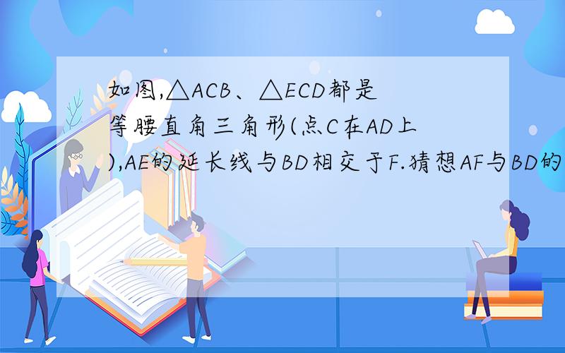 如图,△ACB、△ECD都是等腰直角三角形(点C在AD上),AE的延长线与BD相交于F.猜想AF与BD的位置关系并加以证