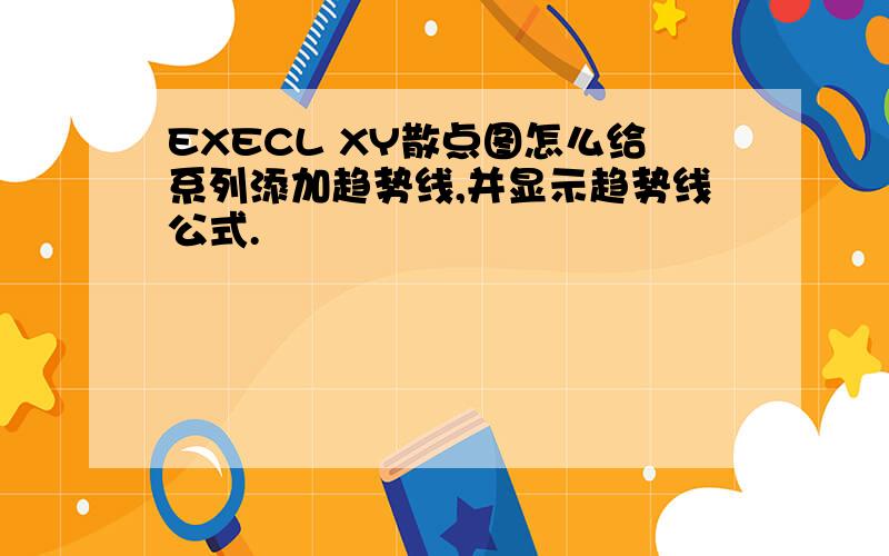 EXECL XY散点图怎么给系列添加趋势线,并显示趋势线公式.