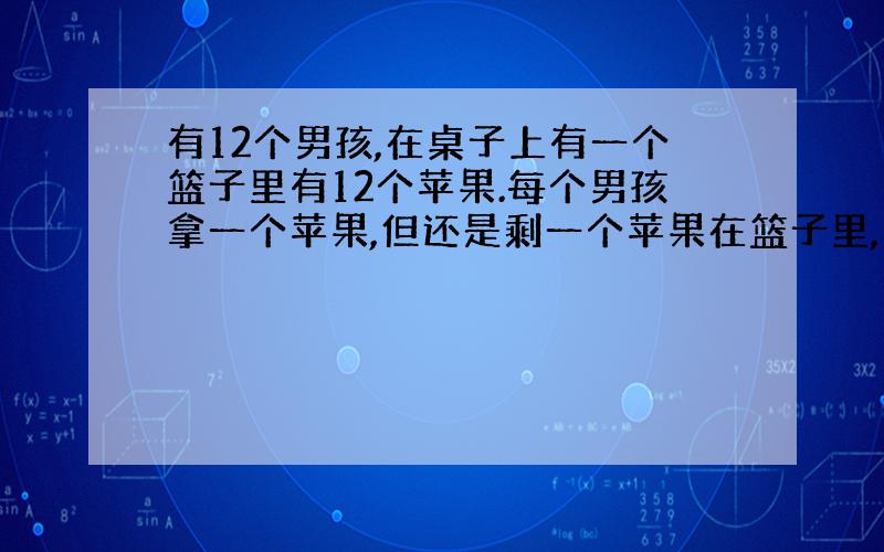 有12个男孩,在桌子上有一个篮子里有12个苹果.每个男孩拿一个苹果,但还是剩一个苹果在篮子里,为什么?