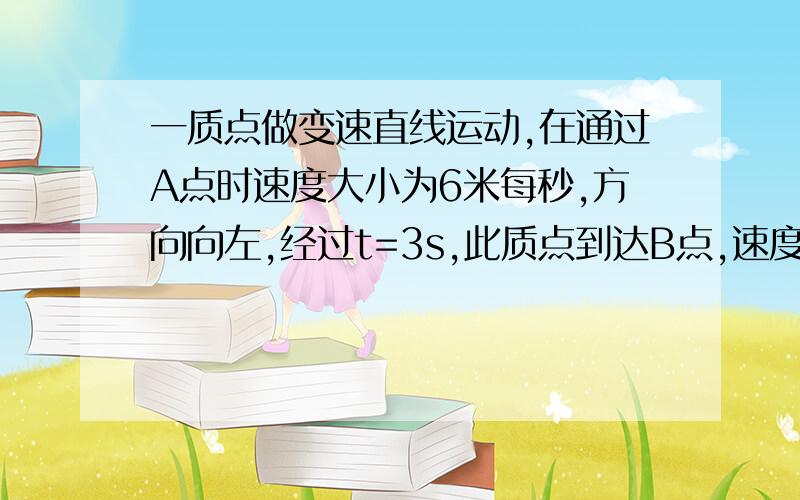 一质点做变速直线运动,在通过A点时速度大小为6米每秒,方向向左,经过t=3s,此质点到达B点,速度大小为9米每秒.求此质