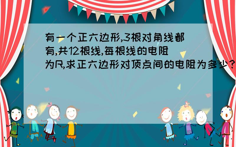 有一个正六边形,3根对角线都有,共12根线,每根线的电阻为R,求正六边形对顶点间的电阻为多少?