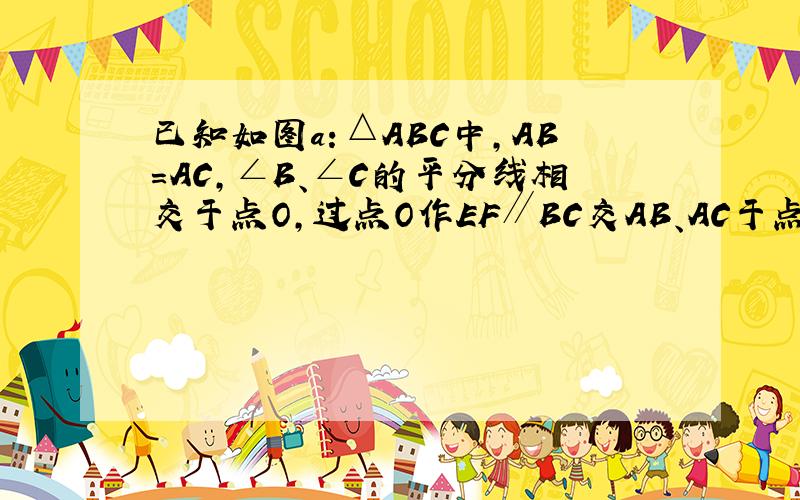 已知如图a：△ABC中，AB=AC，∠B、∠C的平分线相交于点O，过点O作EF∥BC交AB、AC于点E、F．