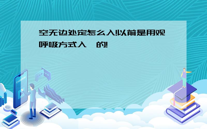 空无边处定怎么入!以前是用观呼吸方式入禅的!