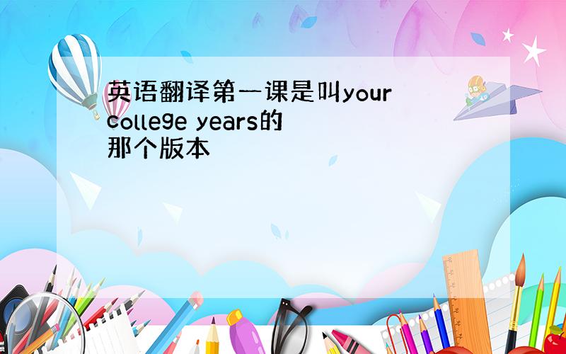 英语翻译第一课是叫your college years的那个版本