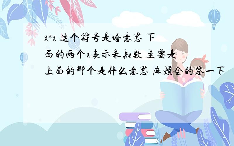 x*x 这个符号是啥意思 下面的两个x表示未知数 主要是上面的那个是什么意思 麻烦会的答一下