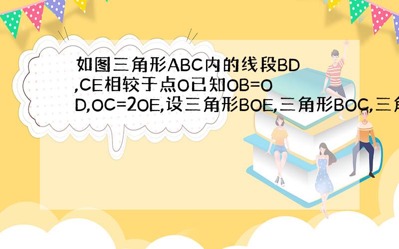 如图三角形ABC内的线段BD,CE相较于点O已知OB=OD,OC=2OE,设三角形BOE,三角形BOC,三角形COD和四