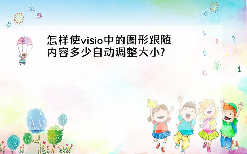 怎样使visio中的图形跟随内容多少自动调整大小?