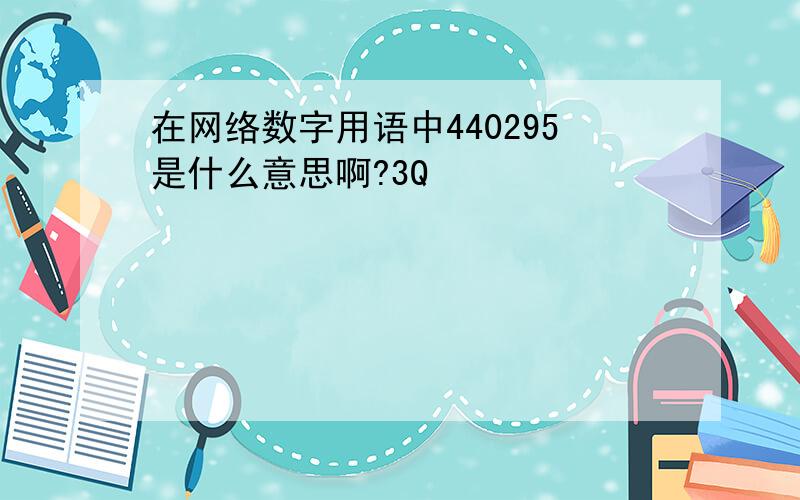 在网络数字用语中440295是什么意思啊?3Q