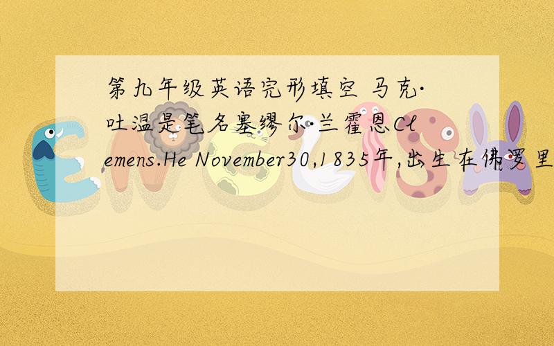 第九年级英语完形填空 马克·吐温是笔名塞缪尔·兰霍恩Clemens.He November30,1835年,出生在佛罗里