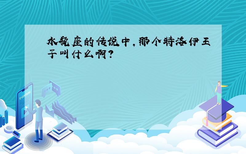 水瓶座的传说中,那个特洛伊王子叫什么啊?