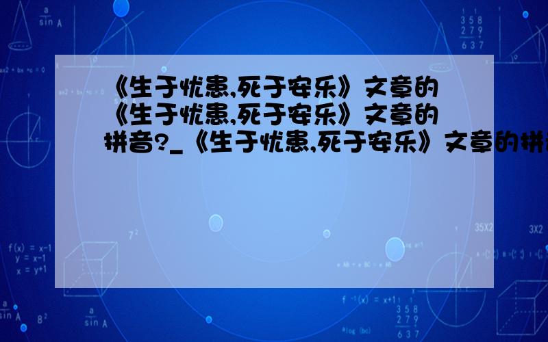 《生于忧患,死于安乐》文章的《生于忧患,死于安乐》文章的拼音?_《生于忧患,死于安乐》文章的拼音?_