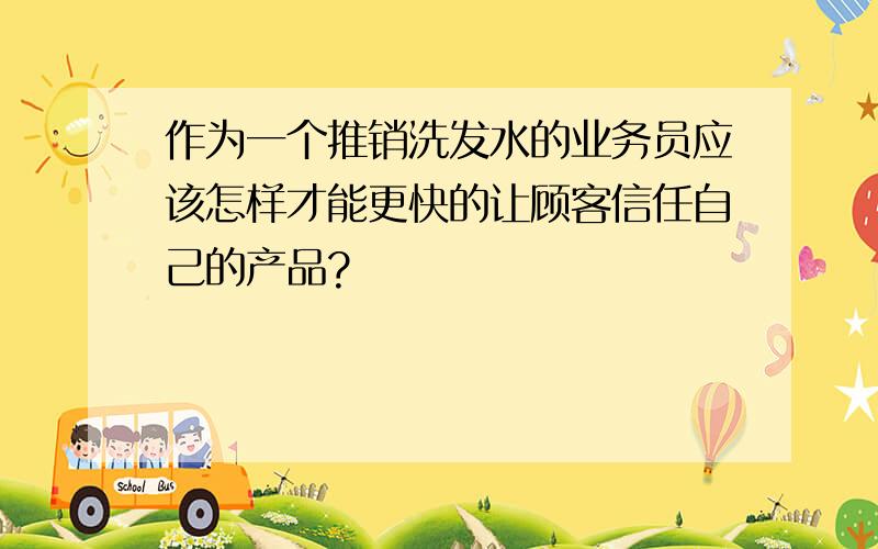 作为一个推销洗发水的业务员应该怎样才能更快的让顾客信任自己的产品?