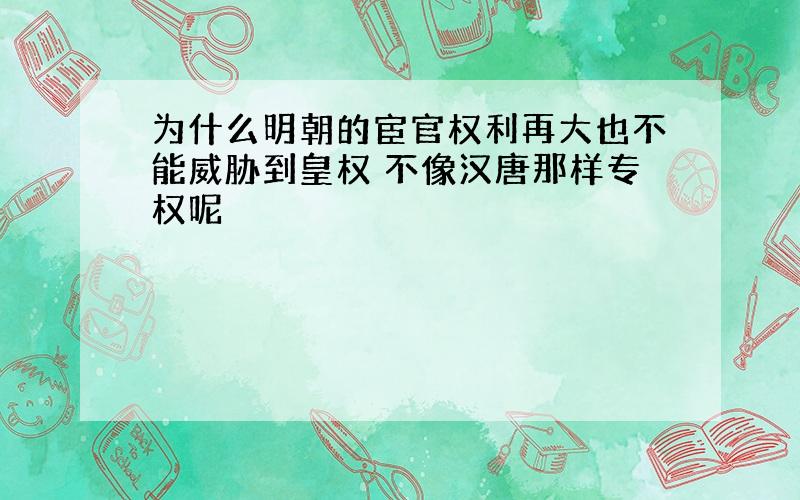 为什么明朝的宦官权利再大也不能威胁到皇权 不像汉唐那样专权呢