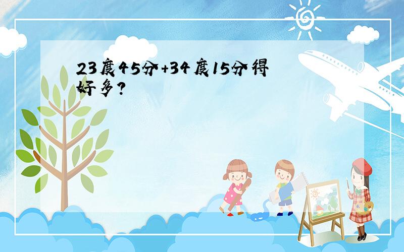 23度45分+34度15分得好多?