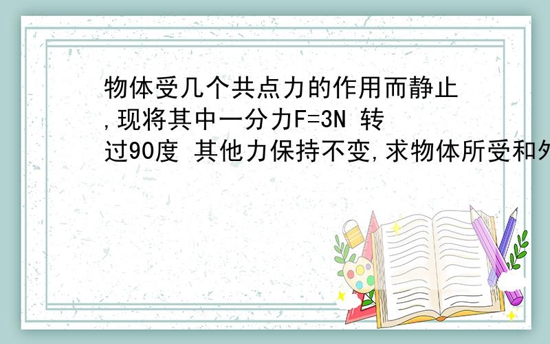 物体受几个共点力的作用而静止,现将其中一分力F=3N 转过90度 其他力保持不变,求物体所受和外力与方向