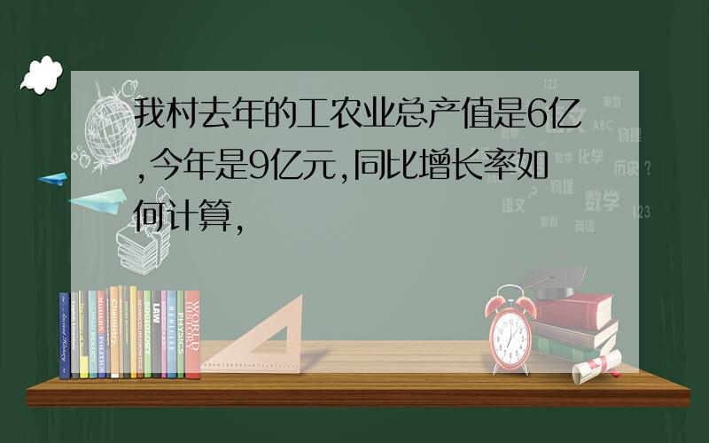 我村去年的工农业总产值是6亿,今年是9亿元,同比增长率如何计算,