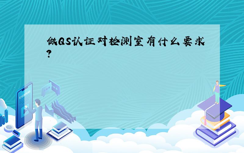 做QS认证对检测室有什么要求?