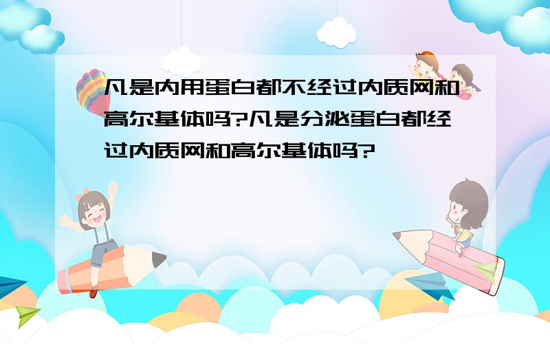 凡是内用蛋白都不经过内质网和高尔基体吗?凡是分泌蛋白都经过内质网和高尔基体吗?