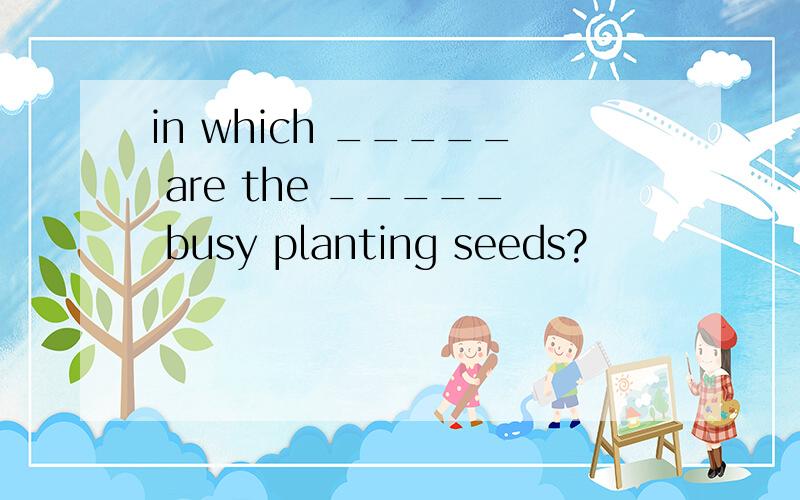 in which _____ are the _____ busy planting seeds?