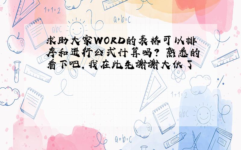 求助大家WORD的表格可以排序和进行公式计算吗?　熟悉的看下吧,我在此先谢谢大伙了