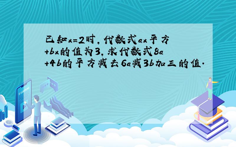 已知x=2时,代数式ax平方+bx的值为3,求代数式8a+4b的平方减去6a减3b加三的值.