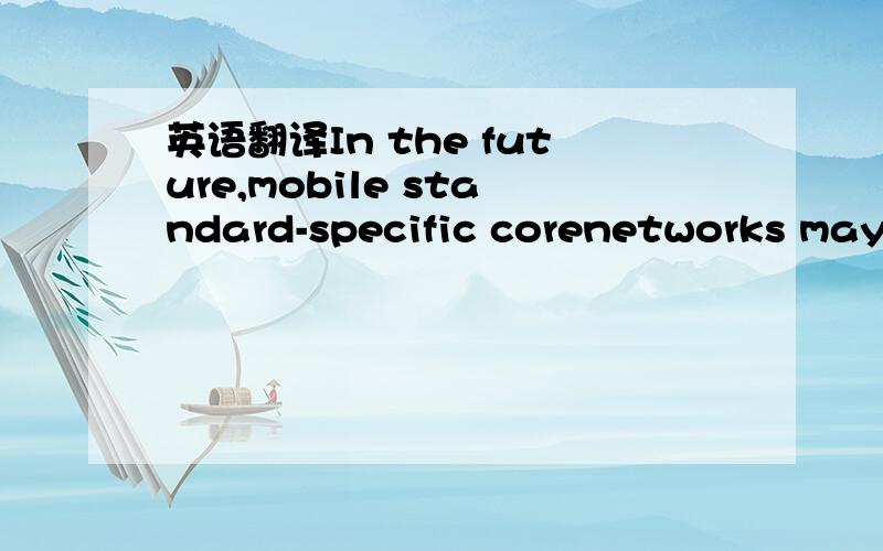 英语翻译In the future,mobile standard-specific corenetworks may